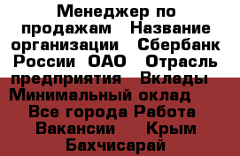 Менеджер по продажам › Название организации ­ Сбербанк России, ОАО › Отрасль предприятия ­ Вклады › Минимальный оклад ­ 1 - Все города Работа » Вакансии   . Крым,Бахчисарай